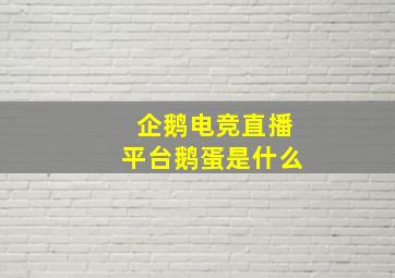 企鹅电竞直播平台鹅蛋是什么