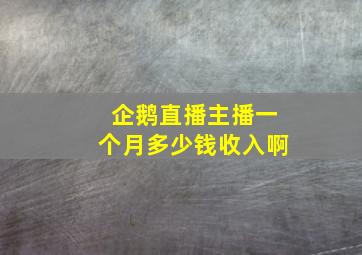 企鹅直播主播一个月多少钱收入啊