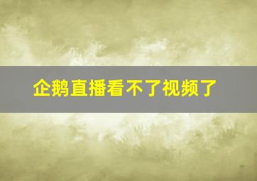 企鹅直播看不了视频了