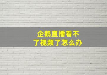 企鹅直播看不了视频了怎么办