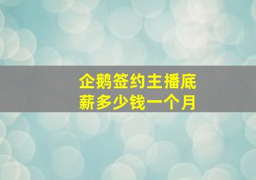 企鹅签约主播底薪多少钱一个月