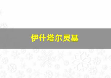 伊什塔尔灵基