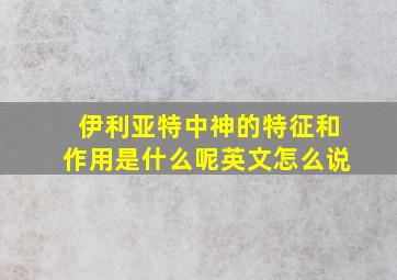 伊利亚特中神的特征和作用是什么呢英文怎么说