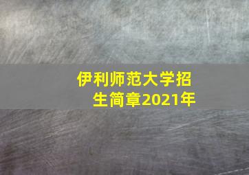 伊利师范大学招生简章2021年