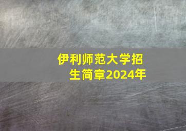 伊利师范大学招生简章2024年