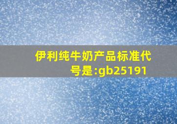 伊利纯牛奶产品标准代号是:gb25191