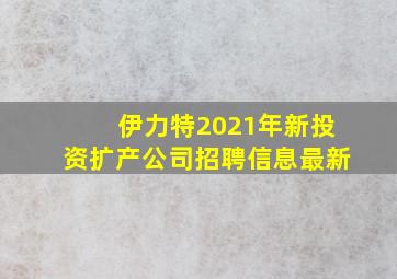 伊力特2021年新投资扩产公司招聘信息最新