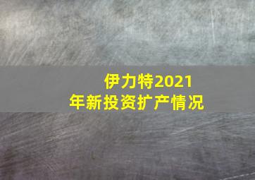 伊力特2021年新投资扩产情况