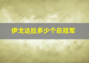 伊戈达拉多少个总冠军