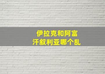 伊拉克和阿富汗叙利亚哪个乱