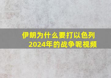 伊朗为什么要打以色列2024年的战争呢视频