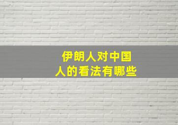 伊朗人对中国人的看法有哪些