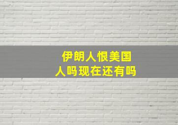 伊朗人恨美国人吗现在还有吗