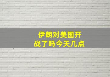 伊朗对美国开战了吗今天几点