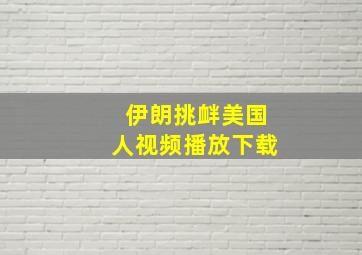 伊朗挑衅美国人视频播放下载