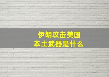 伊朗攻击美国本土武器是什么