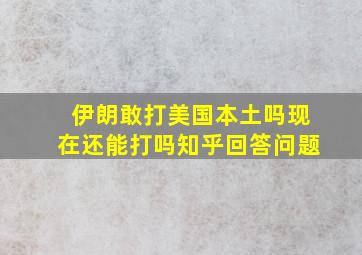 伊朗敢打美国本土吗现在还能打吗知乎回答问题