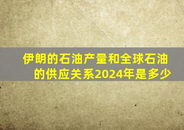 伊朗的石油产量和全球石油的供应关系2024年是多少