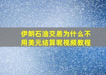 伊朗石油交易为什么不用美元结算呢视频教程