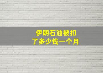 伊朗石油被扣了多少钱一个月