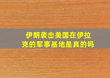 伊朗袭击美国在伊拉克的军事基地是真的吗