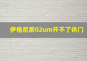 伊格尼斯02um开不了休门