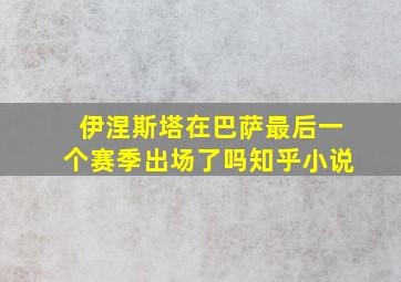 伊涅斯塔在巴萨最后一个赛季出场了吗知乎小说