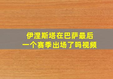 伊涅斯塔在巴萨最后一个赛季出场了吗视频