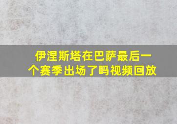 伊涅斯塔在巴萨最后一个赛季出场了吗视频回放