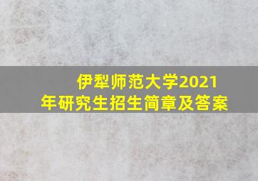 伊犁师范大学2021年研究生招生简章及答案