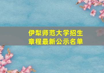 伊犁师范大学招生章程最新公示名单