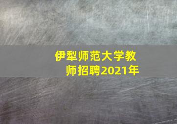 伊犁师范大学教师招聘2021年