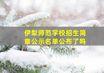 伊犁师范学校招生简章公示名单公布了吗