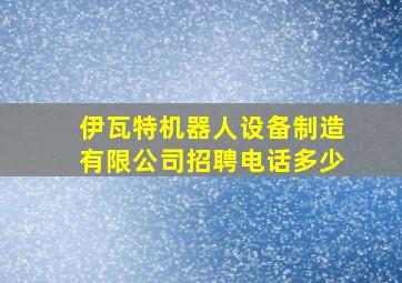 伊瓦特机器人设备制造有限公司招聘电话多少