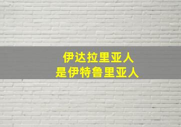 伊达拉里亚人是伊特鲁里亚人