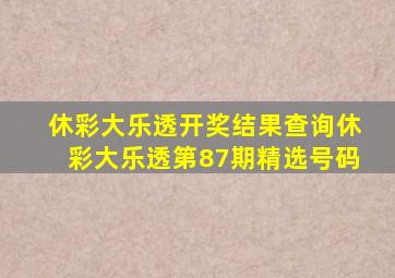 休彩大乐透开奖结果查询休彩大乐透第87期精选号码