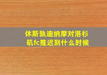 休斯孰迪纳摩对洛杉矶fc推迟到什么时候