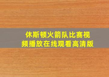 休斯顿火箭队比赛视频播放在线观看高清版