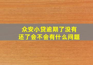 众安小贷逾期了没有还了会不会有什么问题