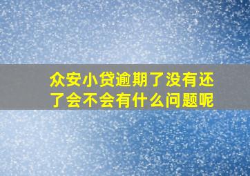 众安小贷逾期了没有还了会不会有什么问题呢