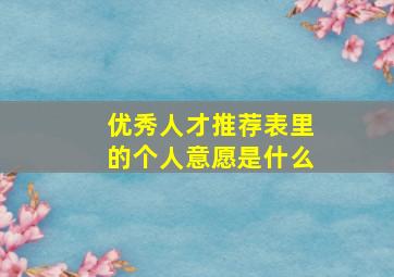 优秀人才推荐表里的个人意愿是什么