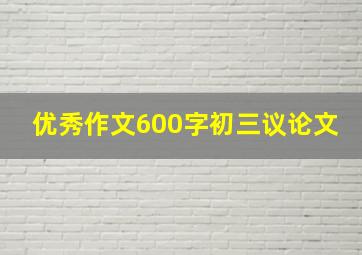 优秀作文600字初三议论文