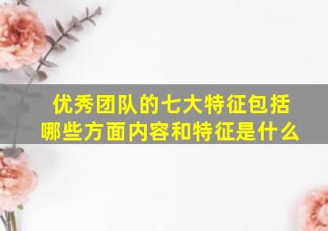 优秀团队的七大特征包括哪些方面内容和特征是什么