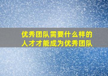 优秀团队需要什么样的人才才能成为优秀团队