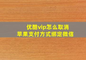 优酷vip怎么取消苹果支付方式绑定微信