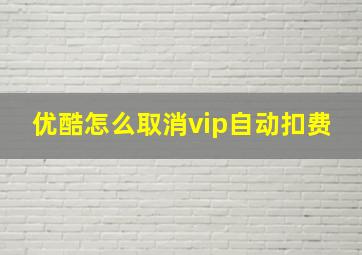 优酷怎么取消vip自动扣费