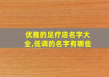 优雅的足疗店名字大全,低调的名字有哪些