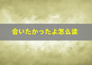 会いたかったよ怎么读