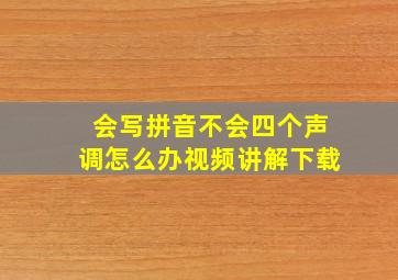 会写拼音不会四个声调怎么办视频讲解下载