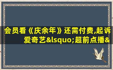 会员看《庆余年》还需付费,起诉爱奇艺‘超前点播’